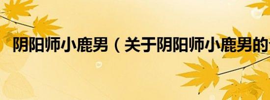 阴阳师小鹿男（关于阴阳师小鹿男的介绍）