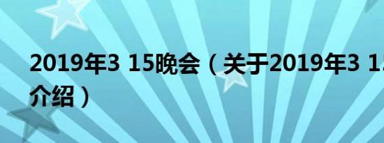 2019年3 15晚会（关于2019年3 15晚会的介绍）