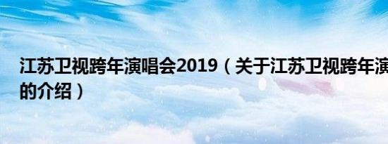 江苏卫视跨年演唱会2019（关于江苏卫视跨年演唱会2019的介绍）