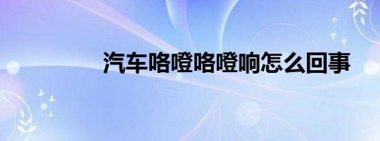 汽车咯噔咯噔响怎么回事