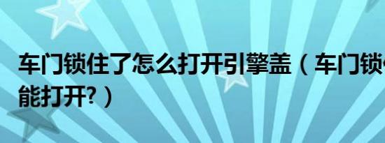 车门锁住了怎么打开引擎盖（车门锁住了怎么能打开?）