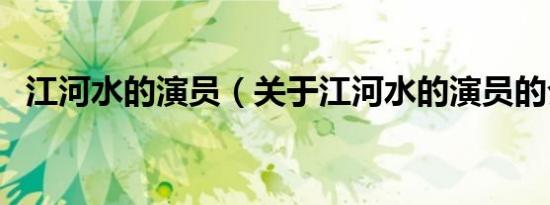 江河水的演员（关于江河水的演员的介绍）