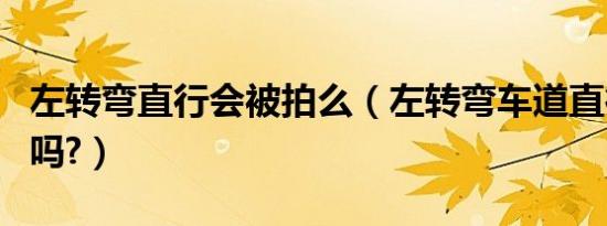 左转弯直行会被拍么（左转弯车道直行会被拍吗?）