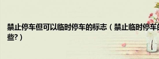 禁止停车但可以临时停车的标志（禁止临时停车的标志是哪些?）