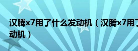 汉腾x7用了什么发动机（汉腾x7用了什么发动机）