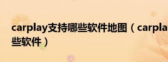 carplay支持哪些软件地图（carplay支持哪些软件）