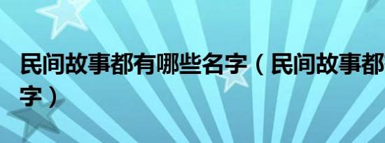 民间故事都有哪些名字（民间故事都有哪些名字）