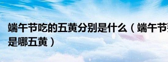 端午节吃的五黄分别是什么（端午节要吃五黄是哪五黄）