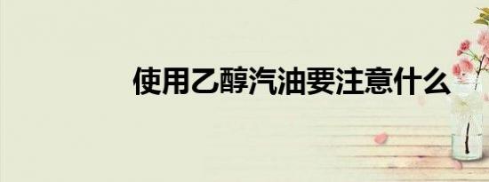 使用乙醇汽油要注意什么