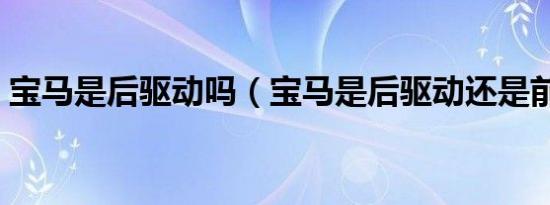 宝马是后驱动吗（宝马是后驱动还是前驱动）