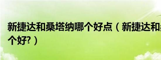 新捷达和桑塔纳哪个好点（新捷达和桑塔纳哪个好?）