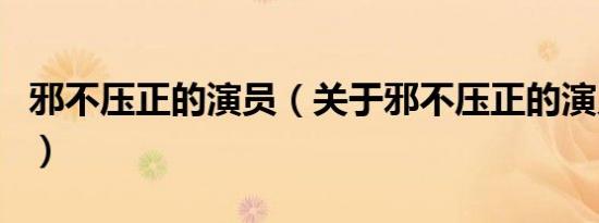 邪不压正的演员（关于邪不压正的演员的介绍）