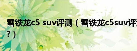 雪铁龙c5 suv评测（雪铁龙c5suv评测怎么样?）