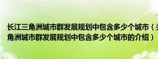 长江三角洲城市群发展规划中包含多少个城市（关于长江三角洲城市群发展规划中包含多少个城市的介绍）