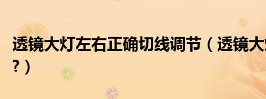 透镜大灯左右正确切线调节（透镜大灯的好处?）