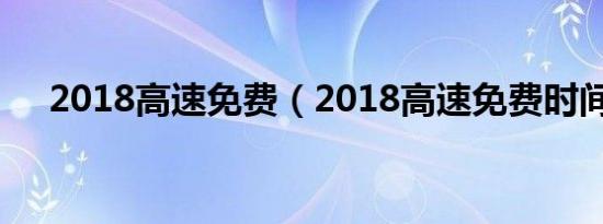 2018高速免费（2018高速免费时间表）