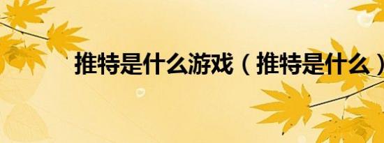 推特是什么游戏（推特是什么）