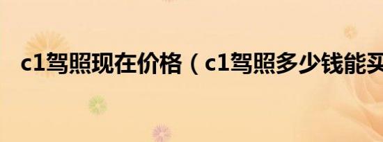 c1驾照现在价格（c1驾照多少钱能买到?）
