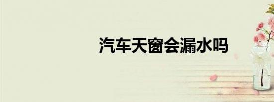 汽车天窗会漏水吗