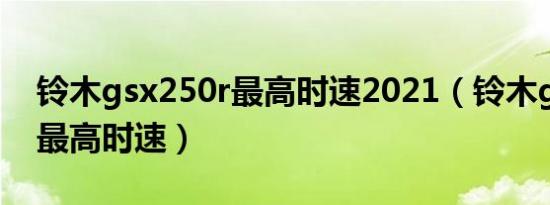 铃木gsx250r最高时速2021（铃木gsx250r最高时速）