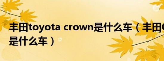 丰田toyota crown是什么车（丰田CROWN是什么车）