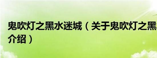鬼吹灯之黑水迷城（关于鬼吹灯之黑水迷城的介绍）