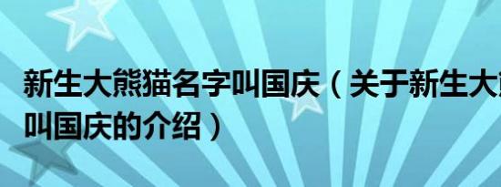 新生大熊猫名字叫国庆（关于新生大熊猫名字叫国庆的介绍）