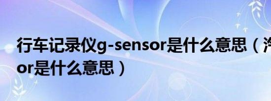 行车记录仪g-sensor是什么意思（汽车sensor是什么意思）