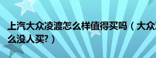 上汽大众凌渡怎么样值得买吗（大众凌渡为什么没人买?）
