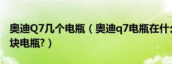 奥迪Q7几个电瓶（奥迪q7电瓶在什么位置几块电瓶?）
