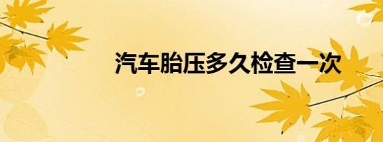 汽车胎压多久检查一次