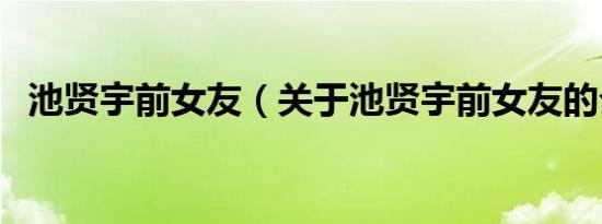 池贤宇前女友（关于池贤宇前女友的介绍）