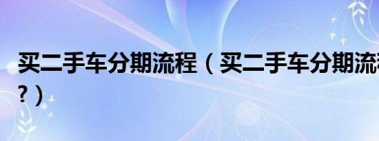 买二手车分期流程（买二手车分期流程是什么?）