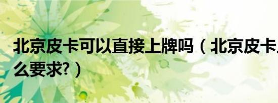 北京皮卡可以直接上牌吗（北京皮卡上牌有什么要求?）