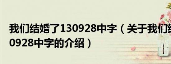 我们结婚了130928中字（关于我们结婚了130928中字的介绍）