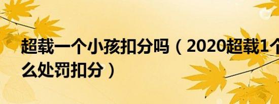 超载一个小孩扣分吗（2020超载1个小孩怎么处罚扣分）