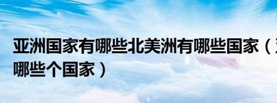 亚洲国家有哪些北美洲有哪些国家（亚洲都有哪些个国家）