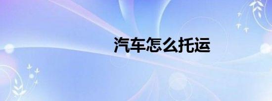 汽车怎么托运