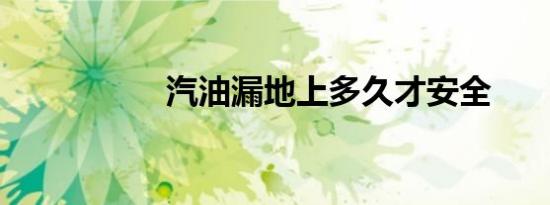 汽油漏地上多久才安全