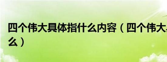 四个伟大具体指什么内容（四个伟大具体指什么）