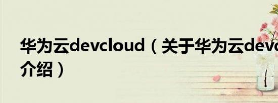 华为云devcloud（关于华为云devcloud的介绍）