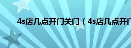 4s店几点开门关门（4s店几点开门）
