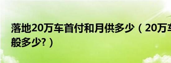 落地20万车首付和月供多少（20万车首付一般多少?）