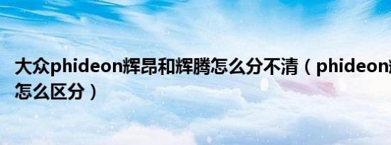 大众phideon辉昂和辉腾怎么分不清（phideon辉昂和辉腾怎么区分）