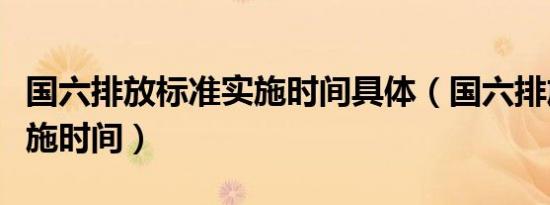 国六排放标准实施时间具体（国六排放标准实施时间）
