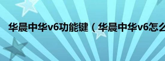 华晨中华v6功能键（华晨中华v6怎么样?）
