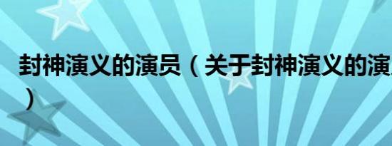 封神演义的演员（关于封神演义的演员的介绍）