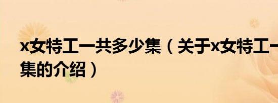 x女特工一共多少集（关于x女特工一共多少集的介绍）