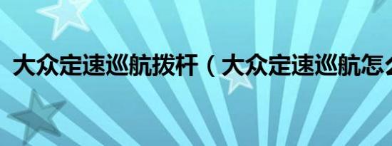 大众定速巡航拨杆（大众定速巡航怎么开?）