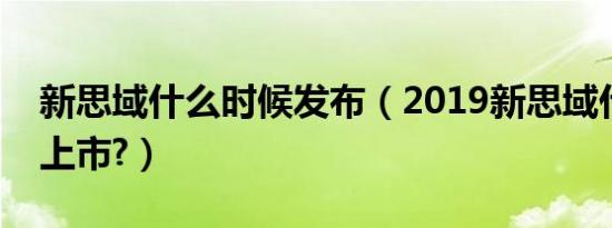 新思域什么时候发布（2019新思域什么时候上市?）